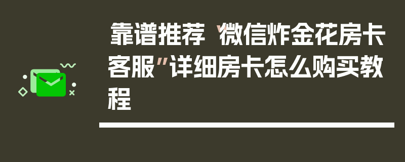 靠谱推荐“微信炸金花房卡客服”详细房卡怎么购买教程