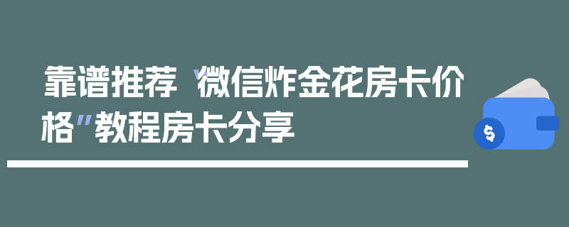 靠谱推荐“微信炸金花房卡价格”教程房卡分享