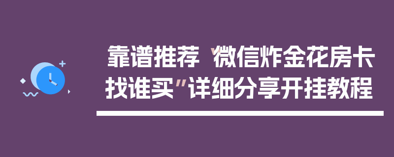 靠谱推荐“微信炸金花房卡找谁买”详细分享开挂教程
