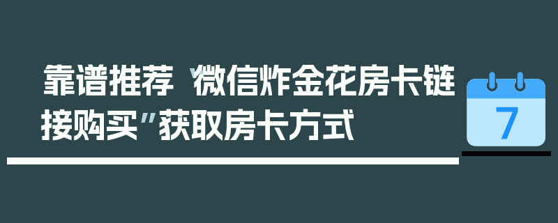 靠谱推荐“微信炸金花房卡链接购买”获取房卡方式