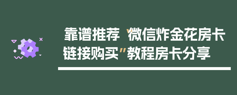 靠谱推荐“微信炸金花房卡链接购买”教程房卡分享