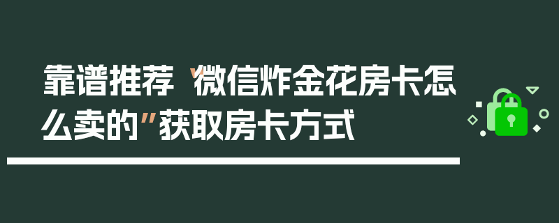 靠谱推荐“微信炸金花房卡怎么卖的”获取房卡方式