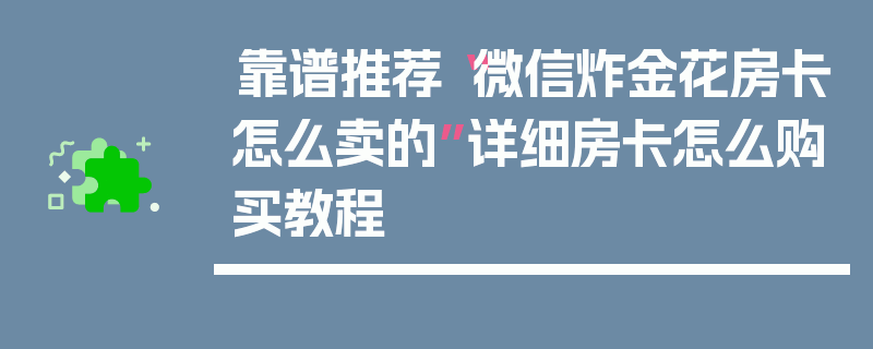 靠谱推荐“微信炸金花房卡怎么卖的”详细房卡怎么购买教程