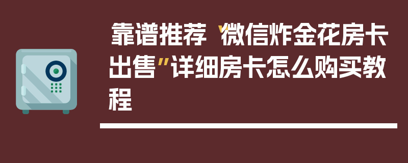 靠谱推荐“微信炸金花房卡出售”详细房卡怎么购买教程
