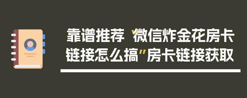 靠谱推荐“微信炸金花房卡链接怎么搞”房卡链接获取