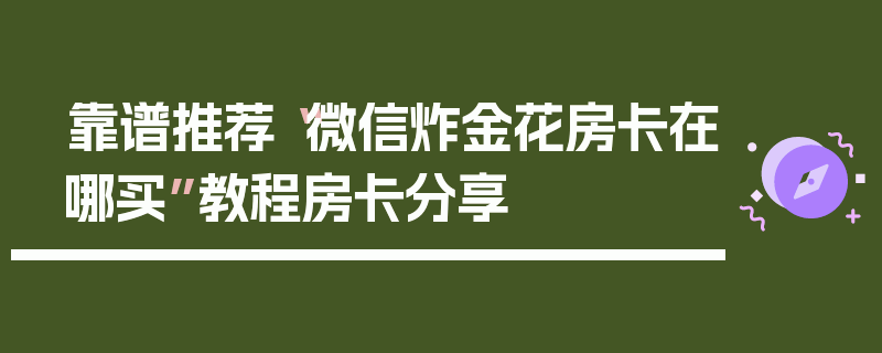 靠谱推荐“微信炸金花房卡在哪买”教程房卡分享