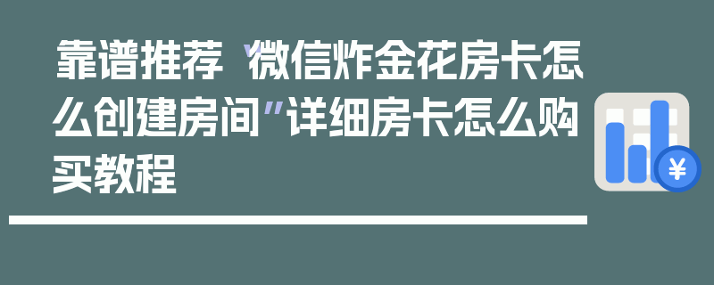 靠谱推荐“微信炸金花房卡怎么创建房间”详细房卡怎么购买教程