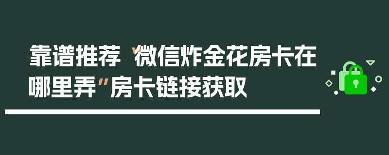 靠谱推荐“微信炸金花房卡在哪里弄”房卡链接获取