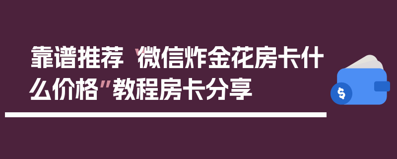 靠谱推荐“微信炸金花房卡什么价格”教程房卡分享