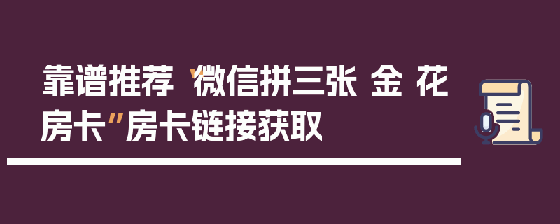 靠谱推荐“微信拼三张 金 花房卡”房卡链接获取