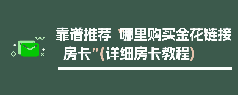 靠谱推荐“哪里购买金花链接房卡”(详细房卡教程)