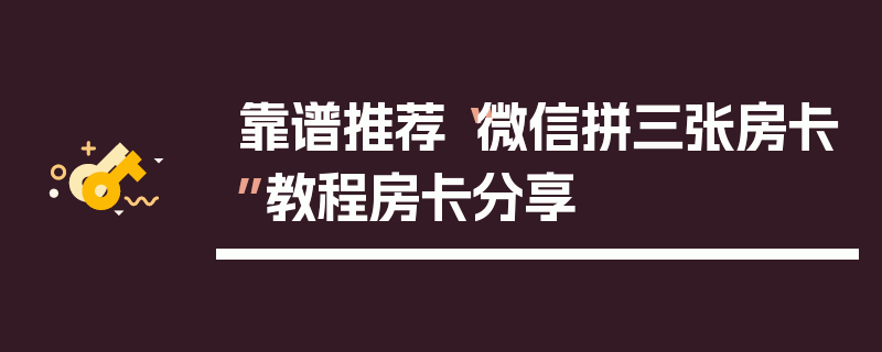 靠谱推荐“微信拼三张房卡”教程房卡分享