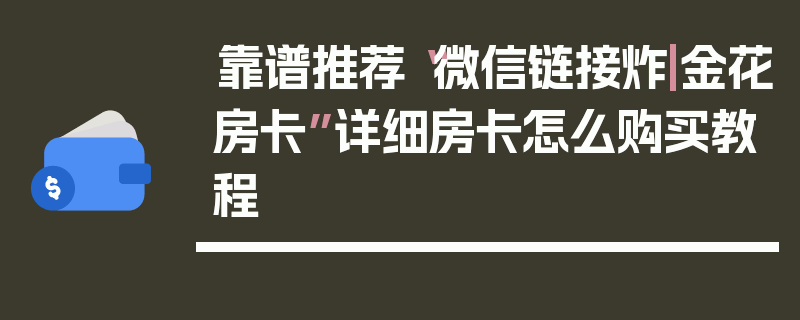 靠谱推荐“微信链接炸|金花房卡”详细房卡怎么购买教程