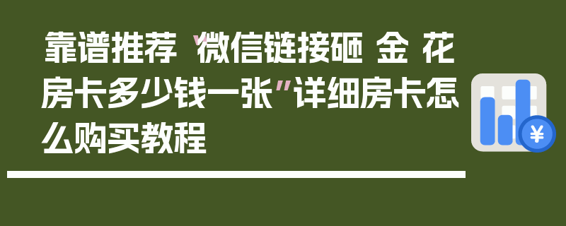 靠谱推荐“微信链接砸 金 花房卡多少钱一张”详细房卡怎么购买教程