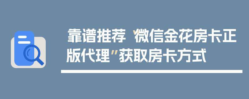 靠谱推荐“微信金花房卡正版代理”获取房卡方式