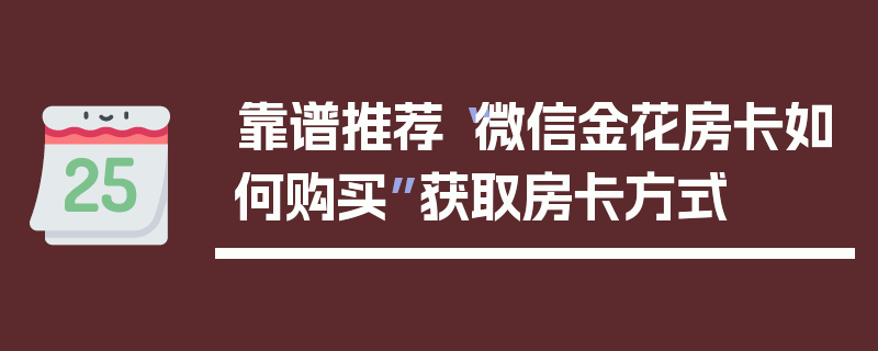 靠谱推荐“微信金花房卡如何购买”获取房卡方式