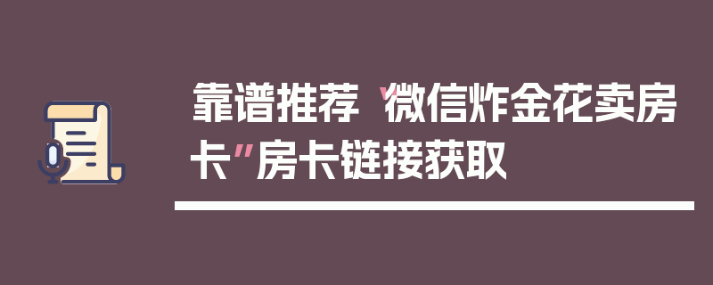 靠谱推荐“微信炸金花卖房卡”房卡链接获取