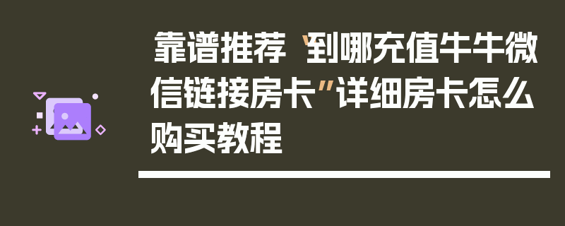 靠谱推荐“到哪充值牛牛微信链接房卡”详细房卡怎么购买教程