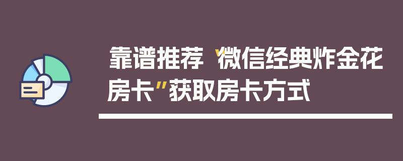 靠谱推荐“微信经典炸金花房卡”获取房卡方式