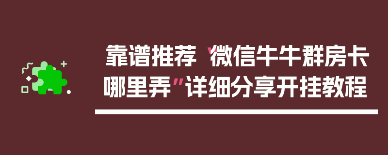 靠谱推荐“微信牛牛群房卡哪里弄”详细分享开挂教程