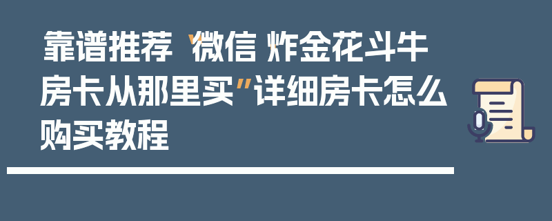 靠谱推荐“微信·炸金花斗牛房卡从那里买”详细房卡怎么购买教程