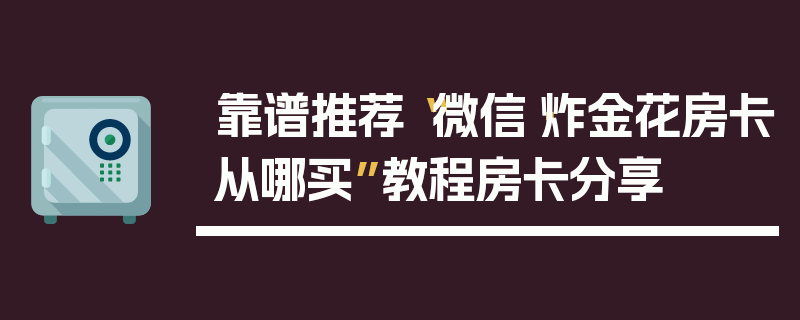 靠谱推荐“微信·炸金花房卡从哪买”教程房卡分享