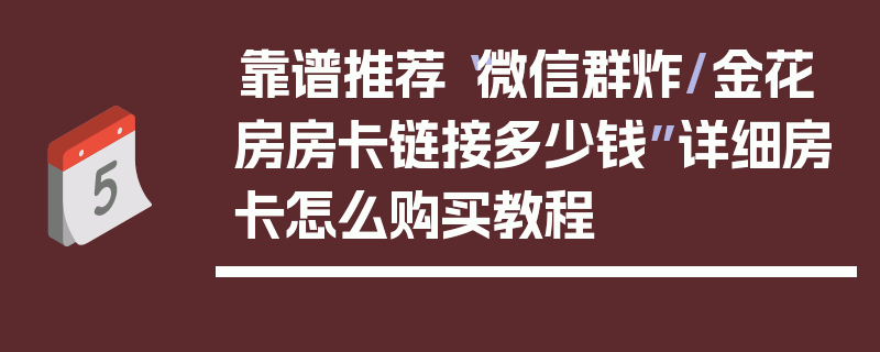 靠谱推荐“微信群炸/金花房房卡链接多少钱”详细房卡怎么购买教程