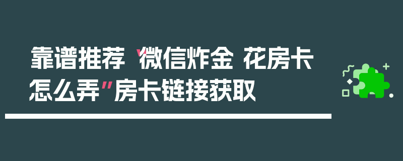 靠谱推荐“微信炸金 花房卡怎么弄”房卡链接获取