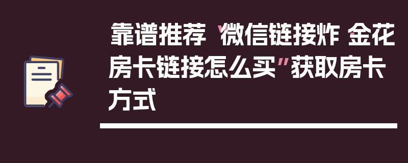 靠谱推荐“微信链接炸·金花房卡链接怎么买”获取房卡方式