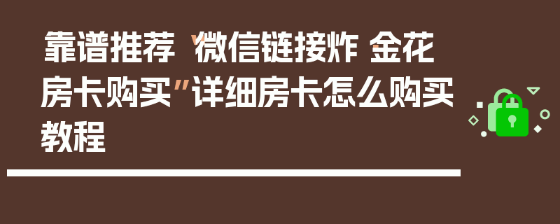靠谱推荐“微信链接炸·金花房卡购买”详细房卡怎么购买教程