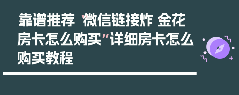靠谱推荐“微信链接炸·金花房卡怎么购买”详细房卡怎么购买教程