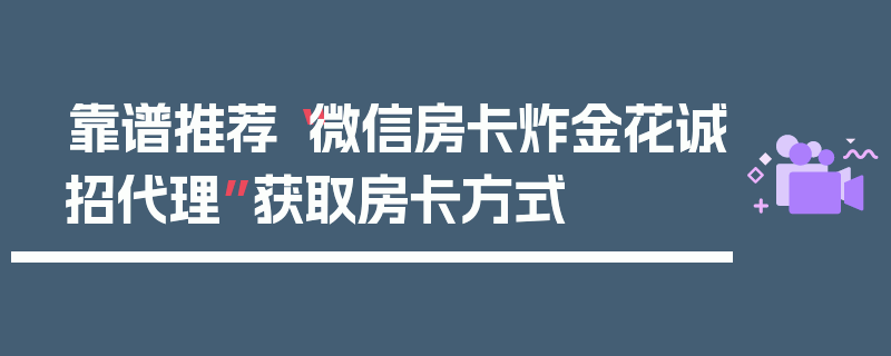靠谱推荐“微信房卡炸金花诚招代理”获取房卡方式