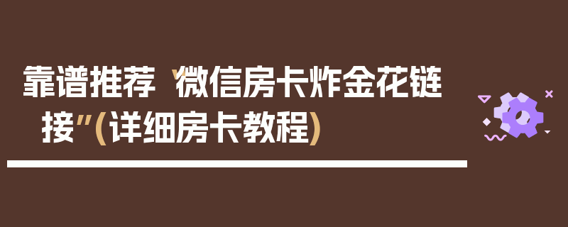 靠谱推荐“微信房卡炸金花链接”(详细房卡教程)