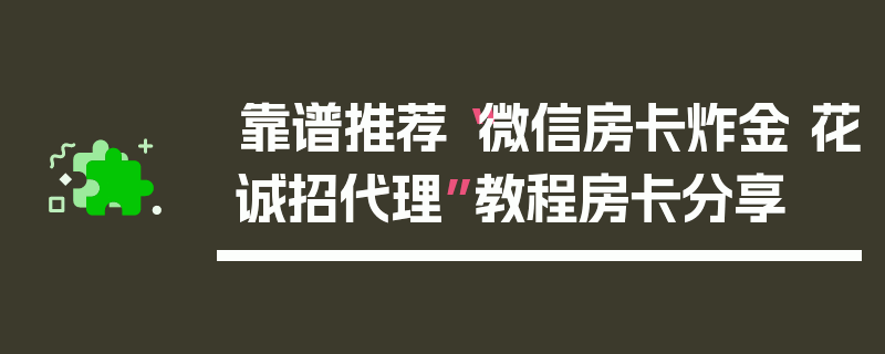 靠谱推荐“微信房卡炸金 花诚招代理”教程房卡分享