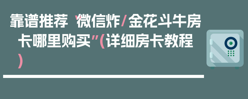 靠谱推荐“微信炸/金花斗牛房卡哪里购买”(详细房卡教程)