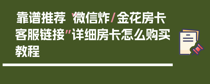 靠谱推荐“微信炸/金花房卡客服链接”详细房卡怎么购买教程
