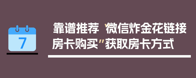 靠谱推荐“微信炸金花链接房卡购买”获取房卡方式