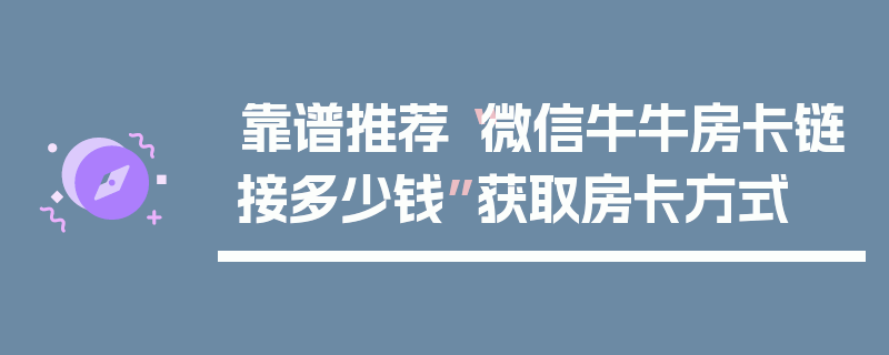 靠谱推荐“微信牛牛房卡链接多少钱”获取房卡方式