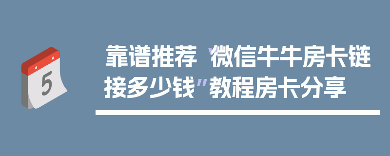 靠谱推荐“微信牛牛房卡链接多少钱”教程房卡分享