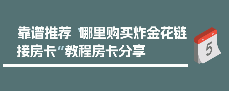 靠谱推荐“哪里购买炸金花链接房卡”教程房卡分享