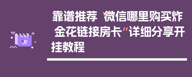 靠谱推荐“微信哪里购买炸·金花链接房卡”详细分享开挂教程