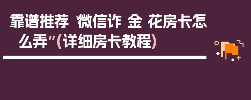 靠谱推荐“微信诈 金 花房卡怎么弄”(详细房卡教程)