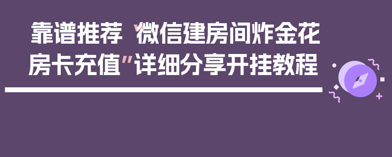 靠谱推荐“微信建房间炸金花房卡充值”详细分享开挂教程