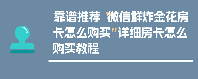 靠谱推荐“微信群炸金花房卡怎么购买”详细房卡怎么购买教程
