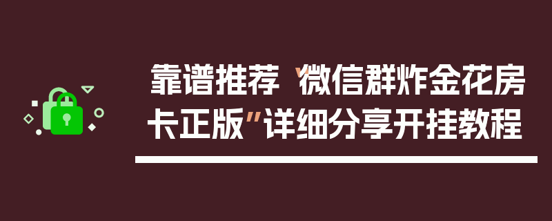 靠谱推荐“微信群炸金花房卡正版”详细分享开挂教程