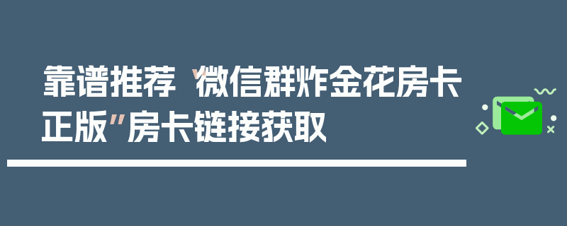 靠谱推荐“微信群炸金花房卡正版”房卡链接获取