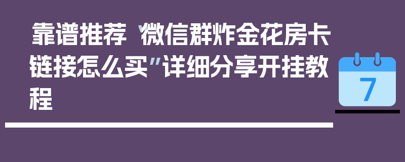 靠谱推荐“微信群炸金花房卡链接怎么买”详细分享开挂教程