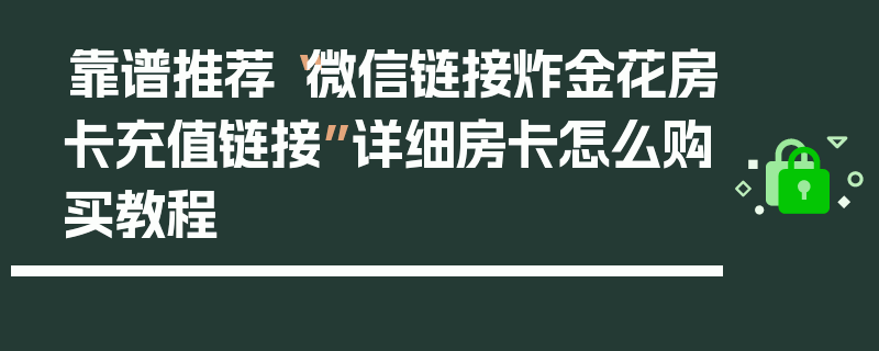 靠谱推荐“微信链接炸金花房卡充值链接”详细房卡怎么购买教程
