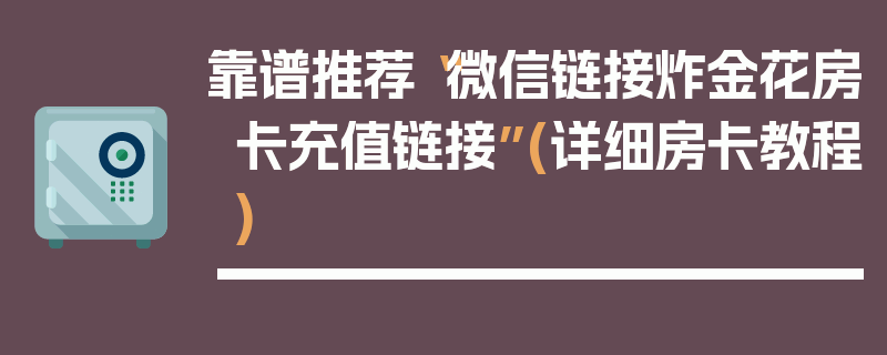 靠谱推荐“微信链接炸金花房卡充值链接”(详细房卡教程)