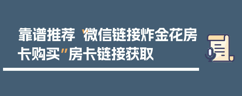 靠谱推荐“微信链接炸金花房卡购买”房卡链接获取